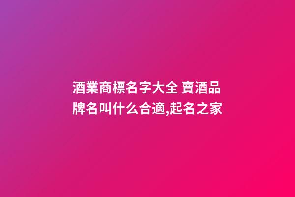 酒業商標名字大全 賣酒品牌名叫什么合適,起名之家-第1張-商標起名-玄機派